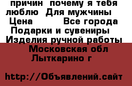 100 причин, почему я тебя люблю. Для мужчины. › Цена ­ 700 - Все города Подарки и сувениры » Изделия ручной работы   . Московская обл.,Лыткарино г.